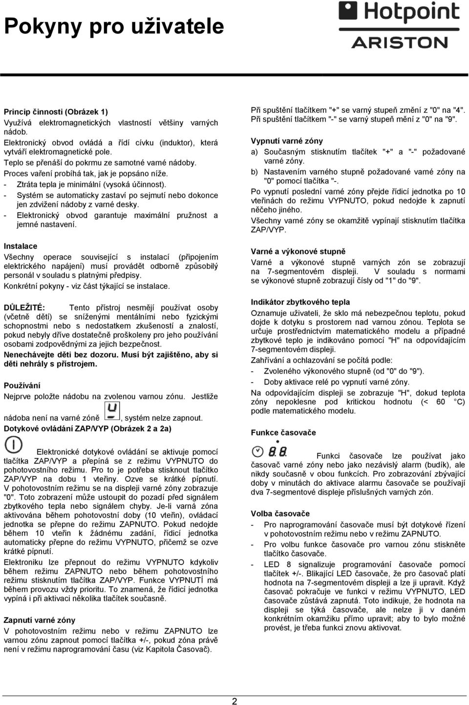 - Systém se automaticky zastaví po sejmutí nebo dokonce jen zdvižení nádoby z varné desky. - Elektronický obvod garantuje maximální pružnost a jemné nastavení.