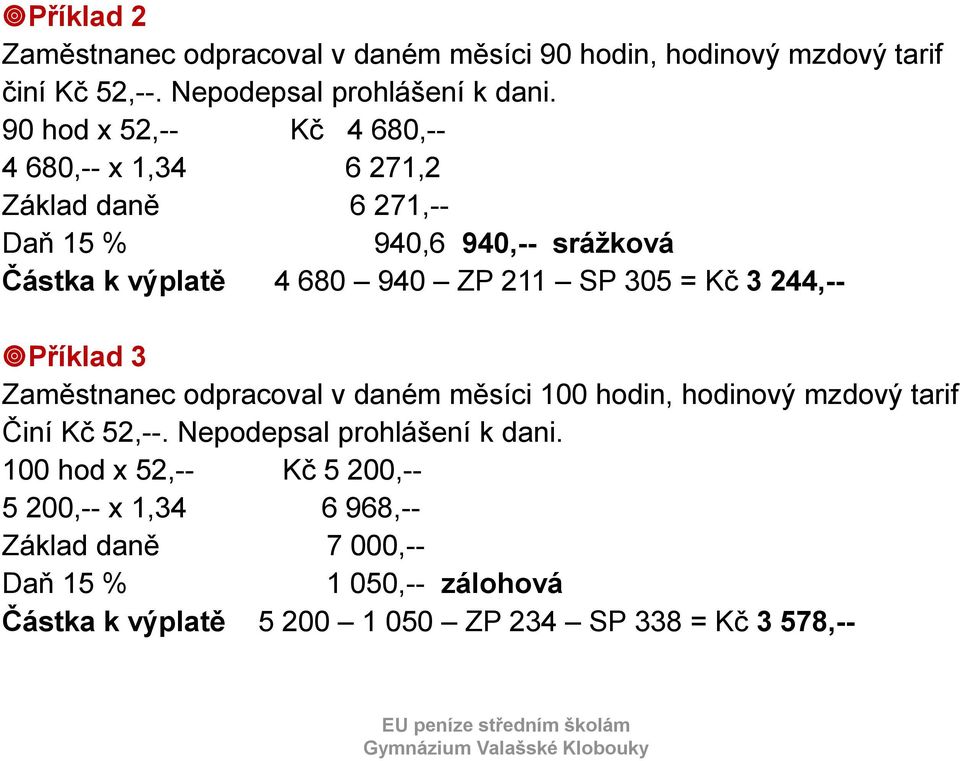 305 = Kč 3 244,-- Příklad 3 Zaměstnanec odpracoval v daném měsíci 100 hodin, hodinový mzdový tarif Činí Kč 52,--.