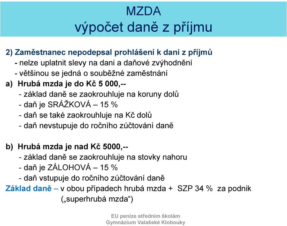 zaokrouhluje na Kč dolů - daň nevstupuje do ročního zúčtování daně b) Hrubá mzda je nad Kč 5000,-- - základ daně se zaokrouhluje na stovky