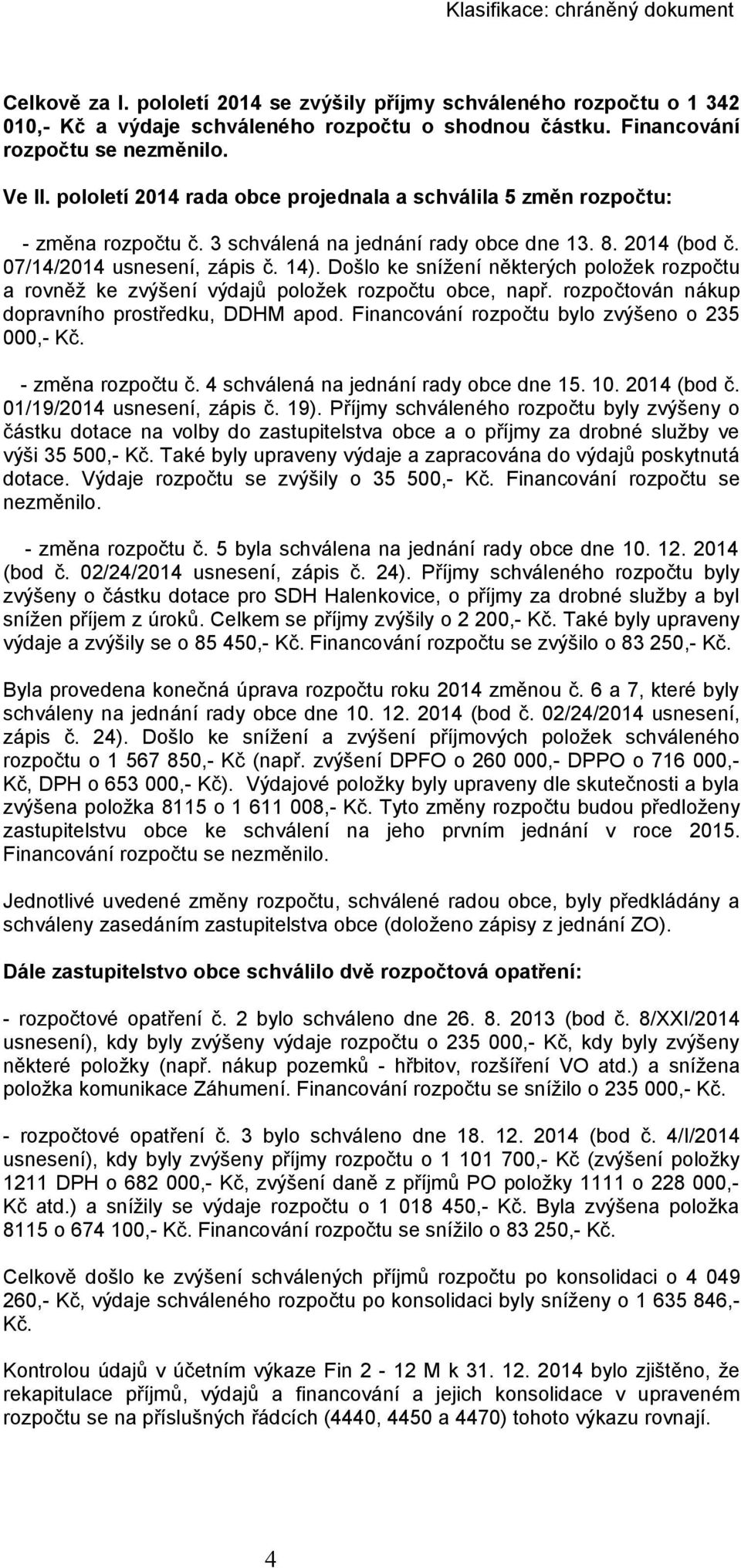 Došlo ke snížení některých položek rozpočtu a rovněž ke zvýšení výdajů položek rozpočtu obce, např. rozpočtován nákup dopravního prostředku, DDHM apod.