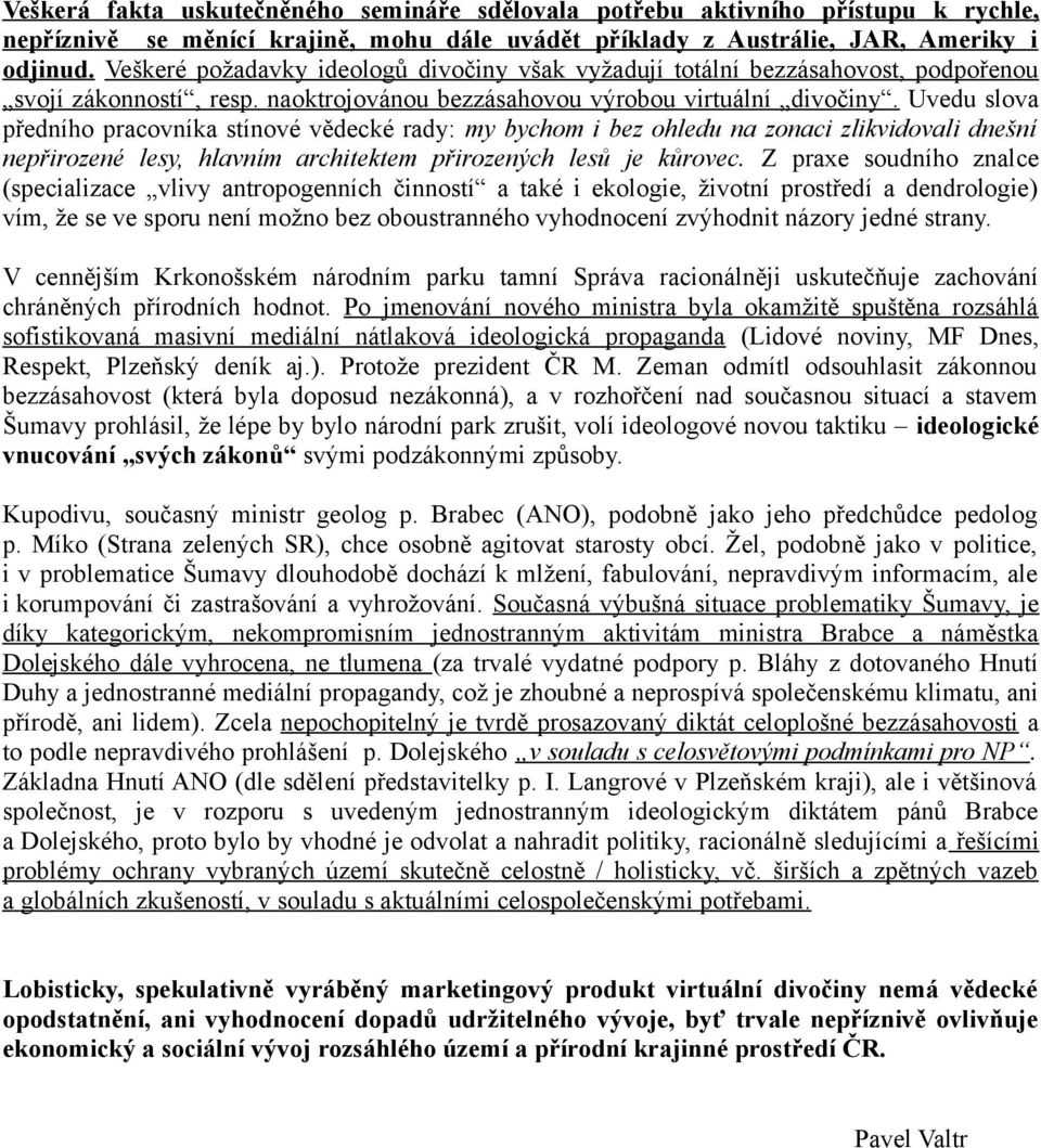 Uvedu slova předního pracovníka stínové vědecké rady: my bychom i bez ohledu na zonaci zlikvidovali dnešní nepřirozené lesy, hlavním architektem přirozených lesů je kůrovec.