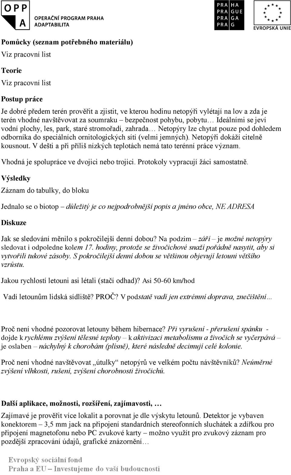 sítí (velmi jemných). Netopýři dokáží citelně kousnout. V dešti a při příliš nízkých teplotách nemá tato terénní práce význam. Vhodná je spolupráce ve dvojici nebo trojici.