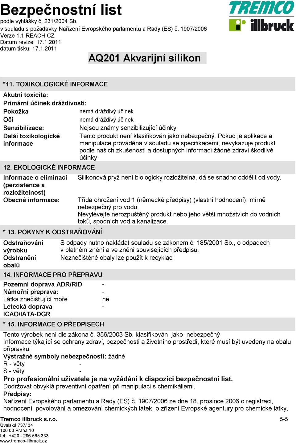 Pokud je aplikace a informace manipulace prováděna v souladu se specifikacemi, nevykazuje produkt podle našich zkušeností a dostupných informací žádné zdraví škodlivé účinky 12.