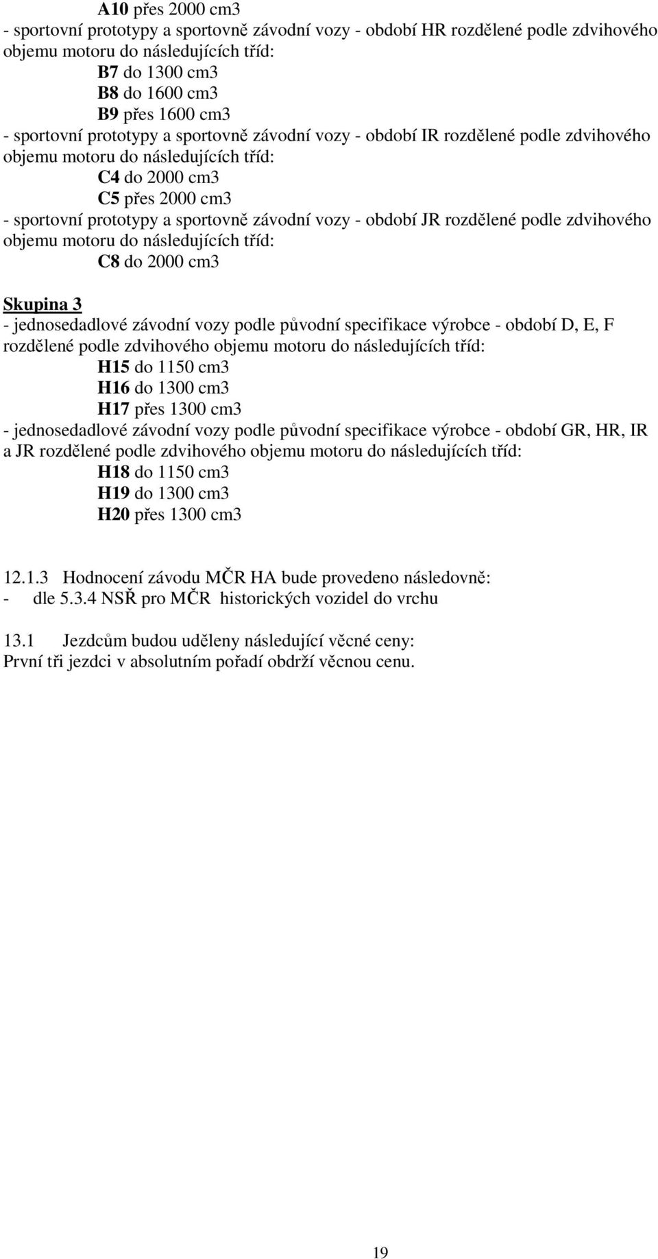 JR rozdělené podle zdvihového objemu motoru do následujících tříd: C8 do 2000 cm3 Skupina 3 - jednosedadlové závodní vozy podle původní specifikace výrobce - období D, E, F rozdělené podle zdvihového