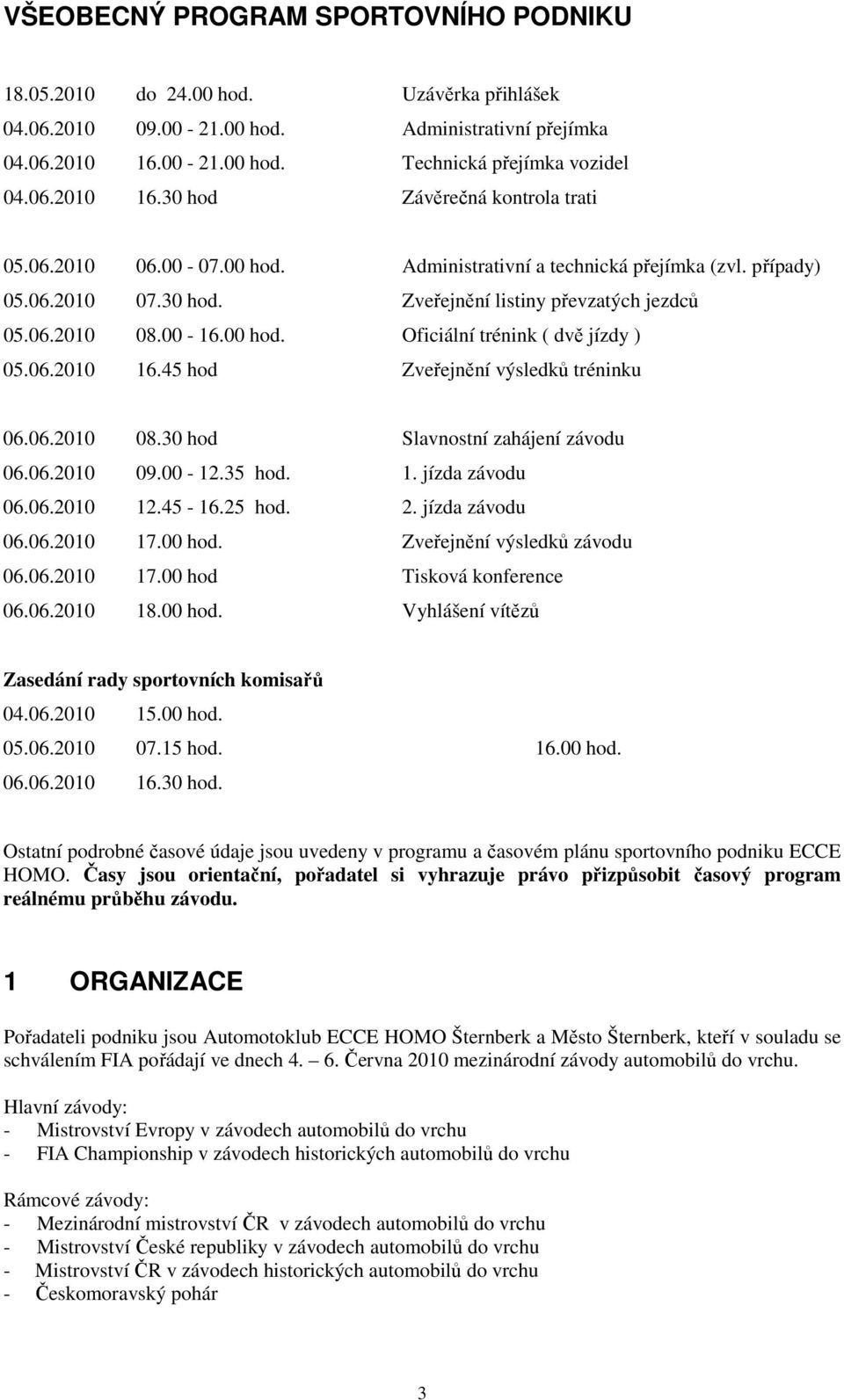 06.2010 16.45 hod Zveřejnění výsledků tréninku 06.06.2010 08.30 hod Slavnostní zahájení závodu 06.06.2010 09.00-12.35 hod. 1. jízda závodu 06.06.2010 12.45-16.25 hod. 2. jízda závodu 06.06.2010 17.