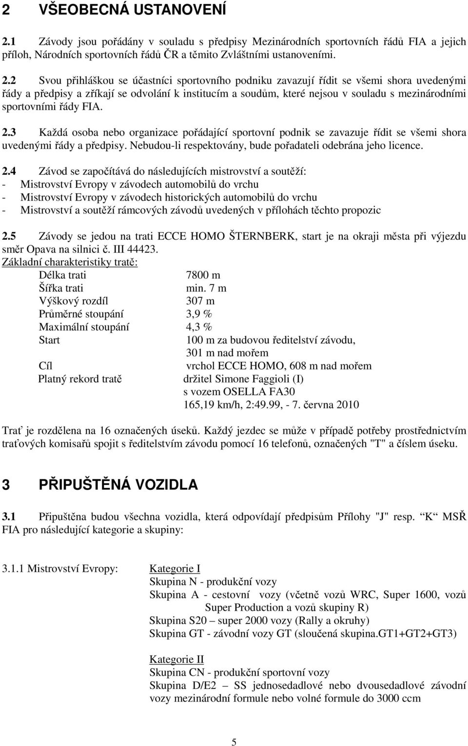 2 Svou přihláškou se účastníci sportovního podniku zavazují řídit se všemi shora uvedenými řády a předpisy a zříkají se odvolání k institucím a soudům, které nejsou v souladu s mezinárodními