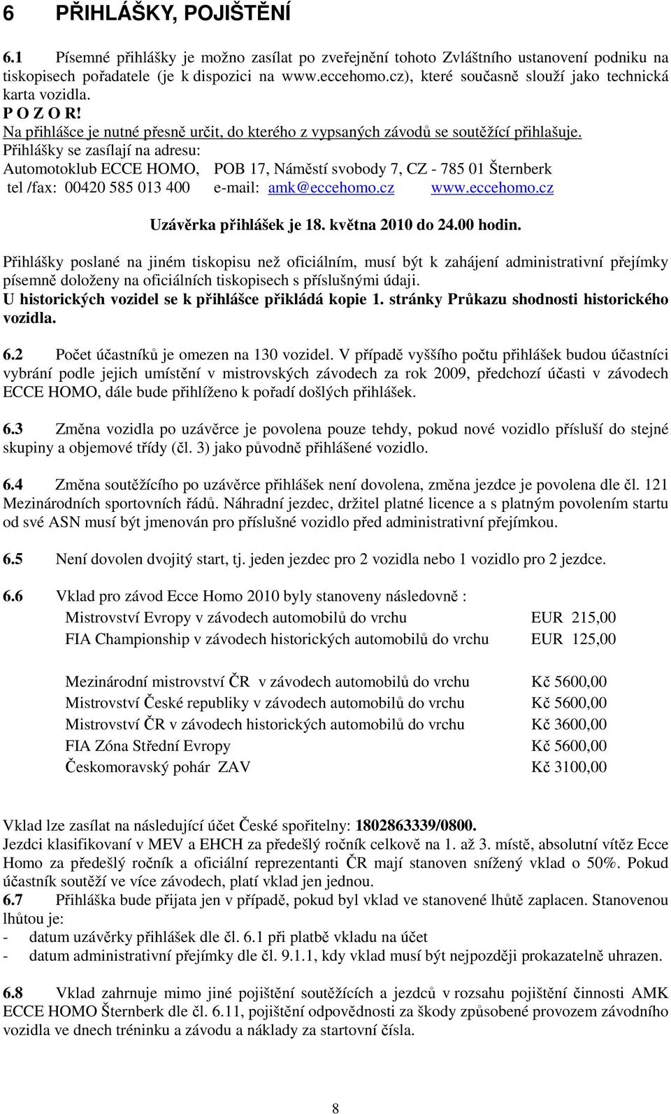 Přihlášky se zasílají na adresu: Automotoklub ECCE HOMO, POB 17, Náměstí svobody 7, CZ - 785 01 Šternberk tel /fax: 00420 585 013 400 e-mail: amk@eccehomo.cz www.eccehomo.cz Uzávěrka přihlášek je 18.