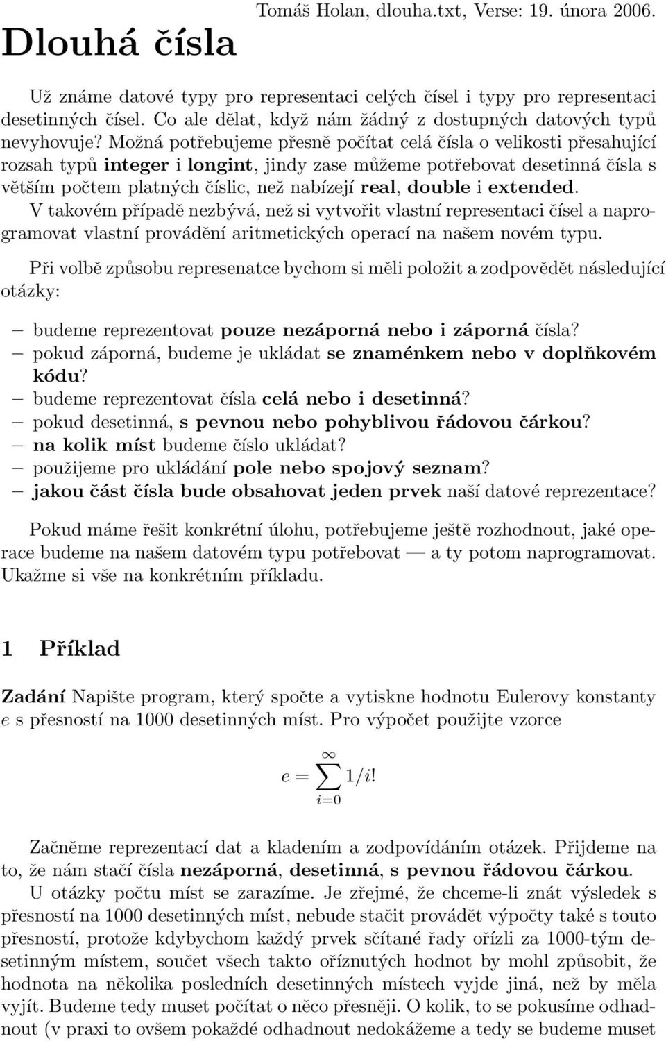 Možná potřebujeme přesně počítat celá čísla o velikosti přesahující rozsah typů integer i longint, jindy zase můžeme potřebovat desetinná čísla s větším počtem platných číslic, než nabízejí real,