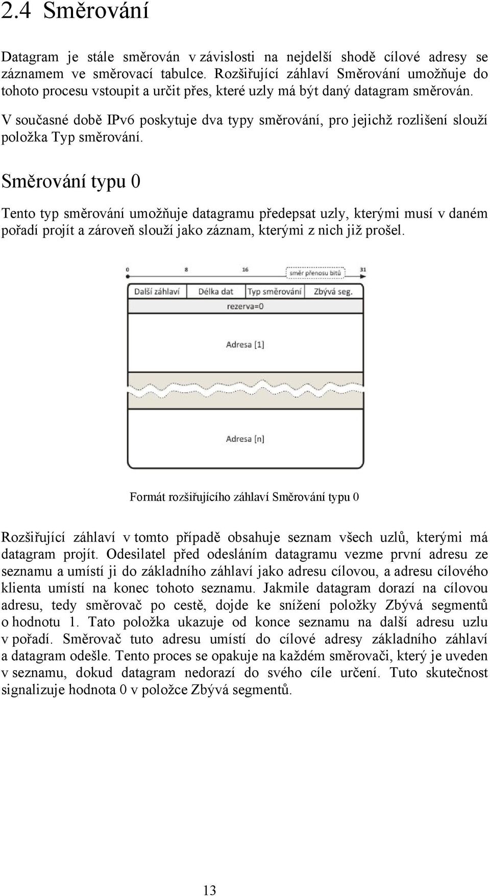 V současné době IPv6 poskytuje dva typy směrování, pro jejichž rozlišení slouží položka Typ směrování.