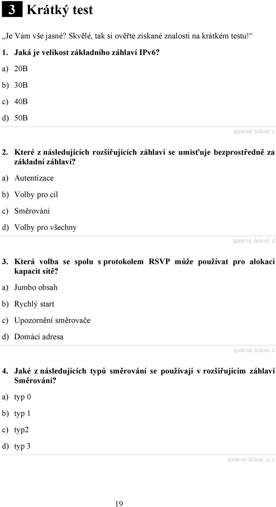 a) Autentizace b) Volby pro cíl c) Směrování d) Volby pro všechny správné řešení: d 3. Která volba se spolu s protokolem RSVP může používat pro alokaci kapacit sítě?