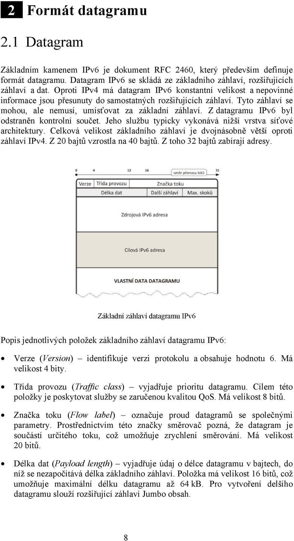 Z datagramu IPv6 byl odstraněn kontrolní součet. Jeho službu typicky vykonává nižší vrstva síťové architektury. Celková velikost základního záhlaví je dvojnásobně větší oproti záhlaví IPv4.