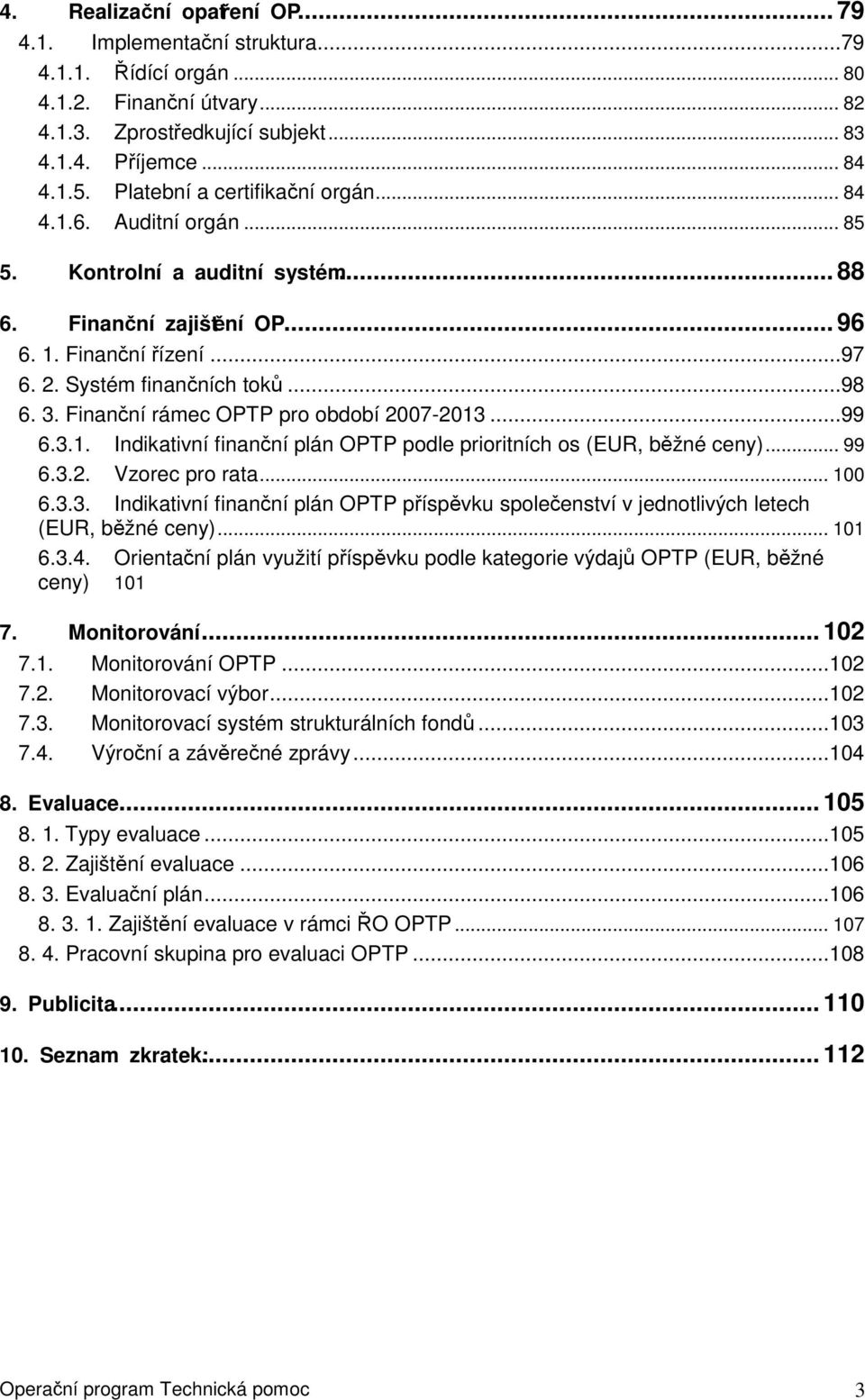 Finanční rámec OPTP pro období 2007-2013...99 6.3.1. Indikativní finanční plán OPTP podle prioritních os (EUR, běžné ceny)... 99 6.3.2. Vzorec pro rata... 100 6.3.3. Indikativní finanční plán OPTP příspěvku společenství v jednotlivých letech (EUR, běžné ceny).