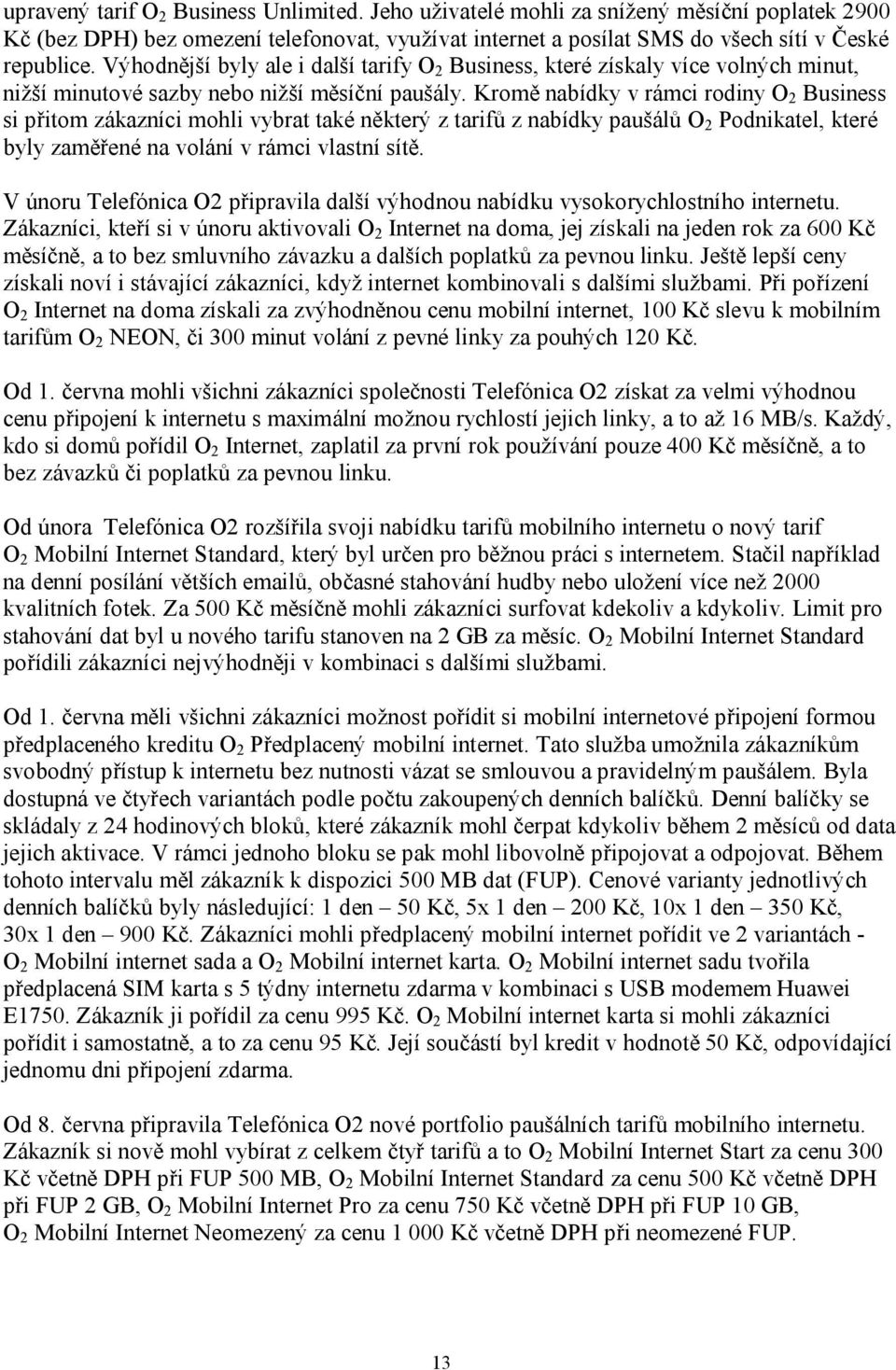 Kromě nabídky v rámci rodiny O 2 Business si přitom zákazníci mohli vybrat také některý z tarifů z nabídky paušálů O 2 Podnikatel, které byly zaměřené na volání v rámci vlastní sítě.