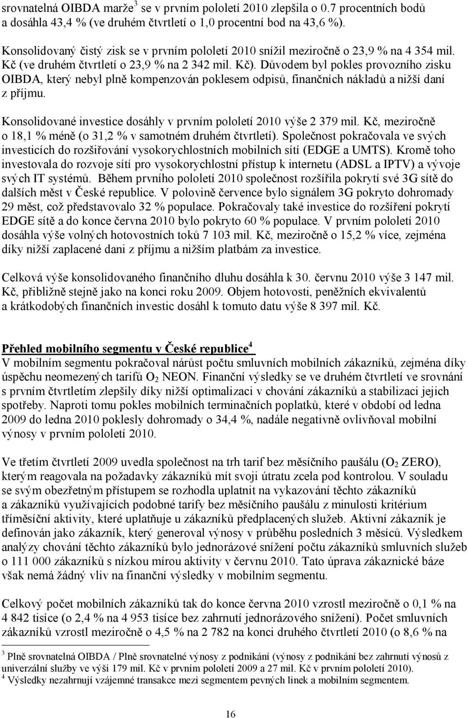 Důvodem byl pokles provozního zisku OIBDA, který nebyl plně kompenzován poklesem odpisů, finančních nákladů a nižší daní z příjmu.