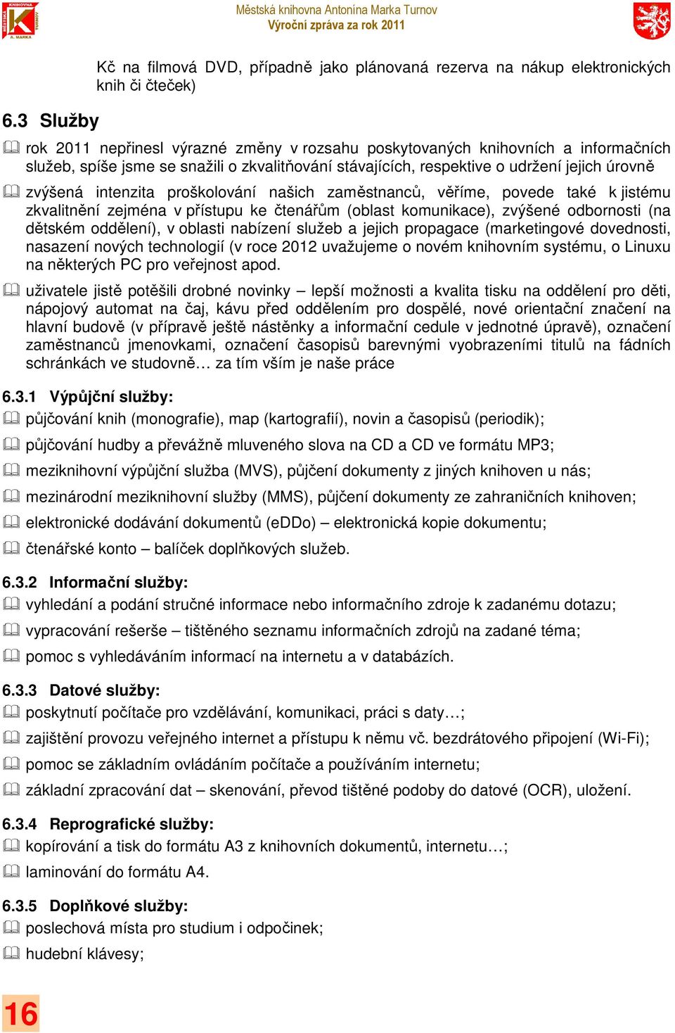 čtenářům (oblast komunikace), zvýšené odbornosti (na dětském oddělení), v oblasti nabízení služeb a jejich propagace (marketingové dovednosti, nasazení nových technologií (v roce 2012 uvažujeme o