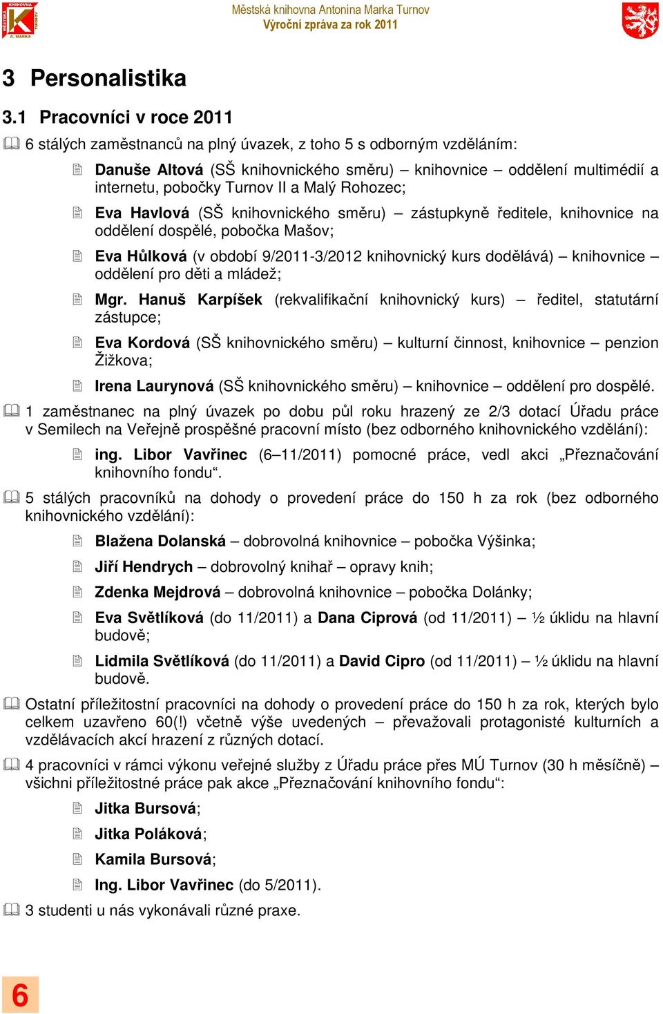 Malý Rohozec; Eva Havlová (SŠ knihovnického směru) zástupkyně ředitele, knihovnice na oddělení dospělé, pobočka Mašov; Eva Hůlková (v období 9/2011-3/2012 knihovnický kurs dodělává) knihovnice