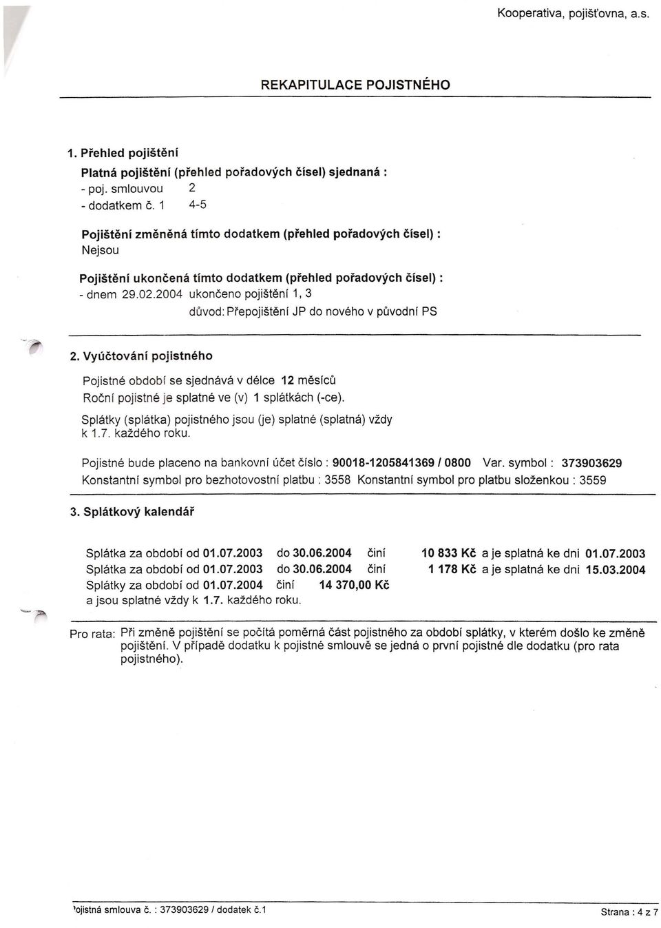 2004 ukonceno pojisteni 1,3 duvod: PFepojistenf JP do noveho vpuvodni PS 2. Vyuctovani pojistneho Pojistne obdobf se sjednava vdeice 12 mesicu Rocni pojistne je splatne ve (v) 1 splatkach (-ee).