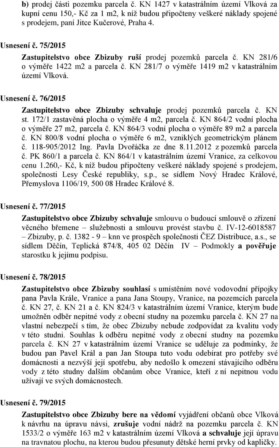 76/2015 Zastupitelstvo obce Zbizuby schvaluje prodej pozemků parcela č. KN st. 172/1 zastavěná plocha o výměře 4 m2, parcela č. KN 864/2 vodní plocha o výměře 27 m2, parcela č.