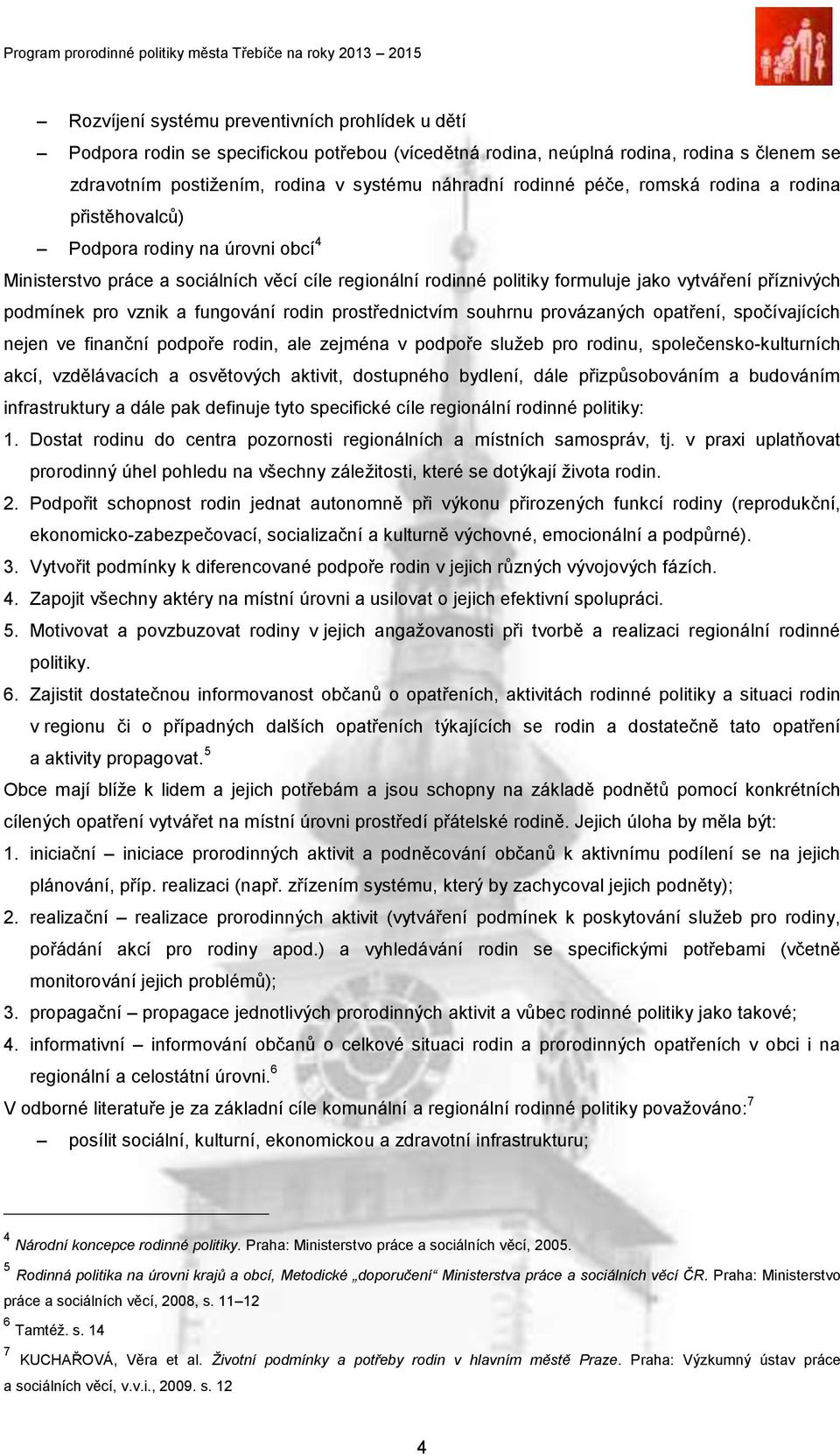 vznik a fungování rodin prostřednictvím souhrnu provázaných opatření, spočívajících nejen ve finanční podpoře rodin, ale zejména v podpoře služeb pro rodinu, společensko-kulturních akcí, vzdělávacích