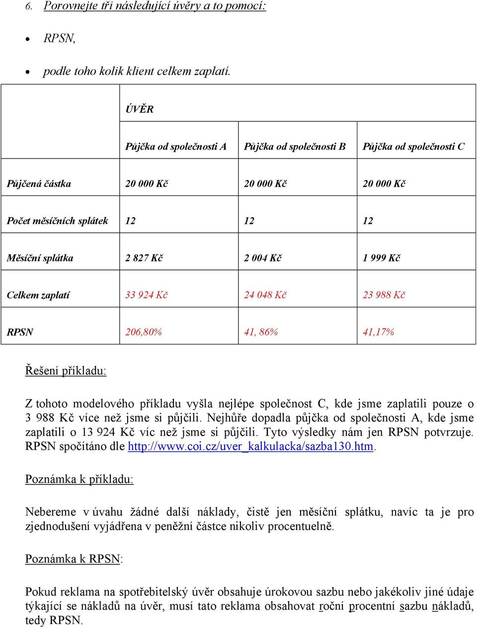 Celkem zaplatí 33 924 Kč 24 048 Kč 23 988 Kč RPSN 206,80% 41, 86% 41,17% Řešení příkladu: Z tohoto modelového příkladu vyšla nejlépe společnost C, kde jsme zaplatili pouze o 3 988 Kč více než jsme si