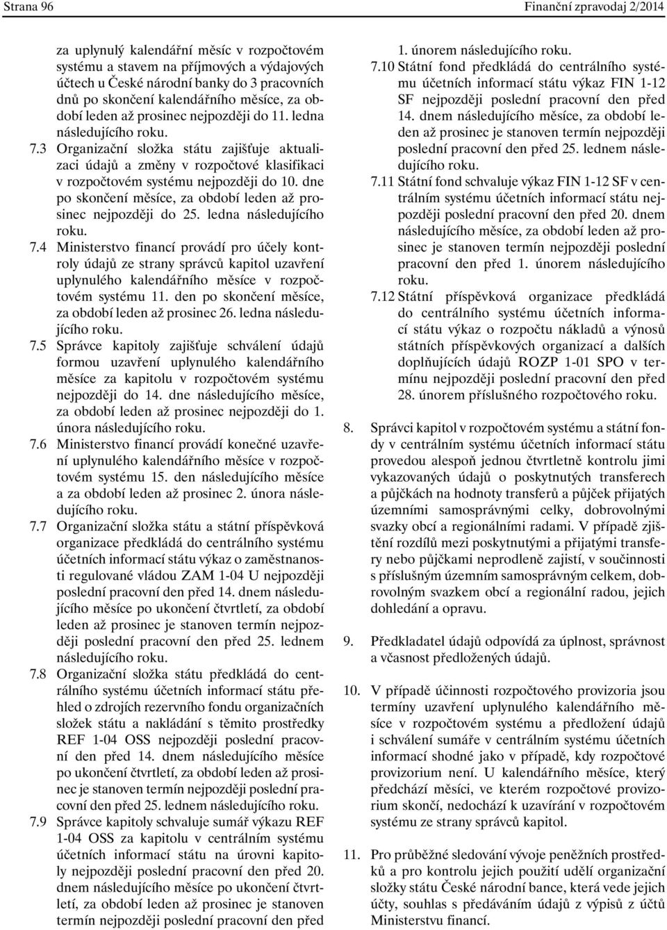 3 Organizační složka státu zajišťuje aktualizaci údajů a změny v rozpočtové klasifikaci v rozpočtovém systému nejpozději do 10. dne po skončení měsíce, za období leden až prosinec nejpozději do 25.