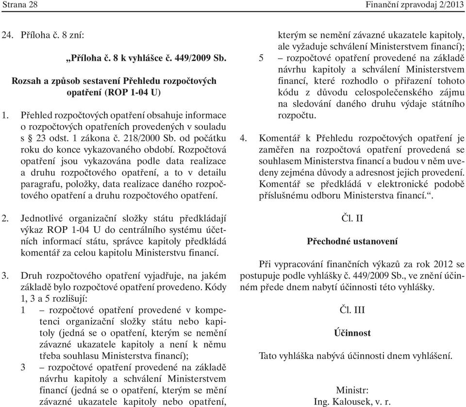 Rozpočtová opatření jsou vykazována podle data realizace a druhu rozpočtového opatření, a to v detailu paragrafu, položky, data realizace daného rozpočtového opatření a druhu rozpočtového opatření. 2.