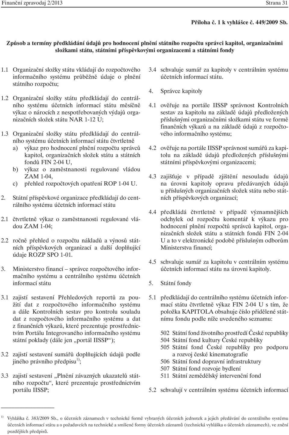 1 Organizační složky státu vkládají do rozpočtového informačního systému průběžně údaje o plnění státního rozpočtu; 1.