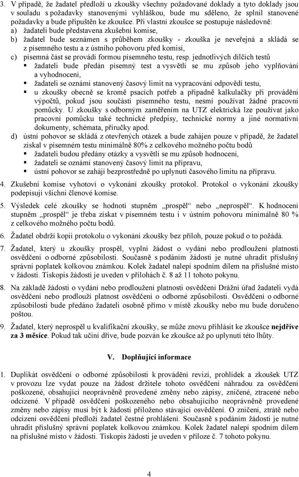 Při vlastní zkoušce se postupuje následovně: a) žadateli bude představena zkušební komise, b) žadatel bude seznámen s průběhem zkoušky - zkouška je neveřejná a skládá se z písemného testu a z ústního