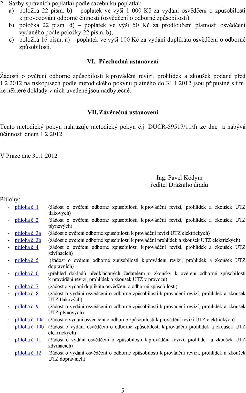 d) poplatek ve výši 50 Kč za prodloužení platnosti osvědčení vydaného podle položky 22 písm. b), c) položka 16 písm. a) poplatek ve výši 100 Kč za vydání duplikátu osvědčení o odborné způsobilosti.