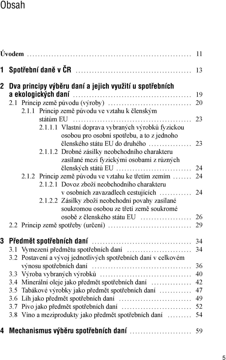 .. 24 2.1.2 Princip země původu ve vztahu ke třetím zemím... 24 2.1.2.1 Dovoz zboží neobchodního charakteru v osobních zavazadlech cestujících... 24 2.1.2.2 Zásilky zboží neobchodní povahy zasílané soukromou osobou ze třetí země soukromé osobě z členského státu EU.