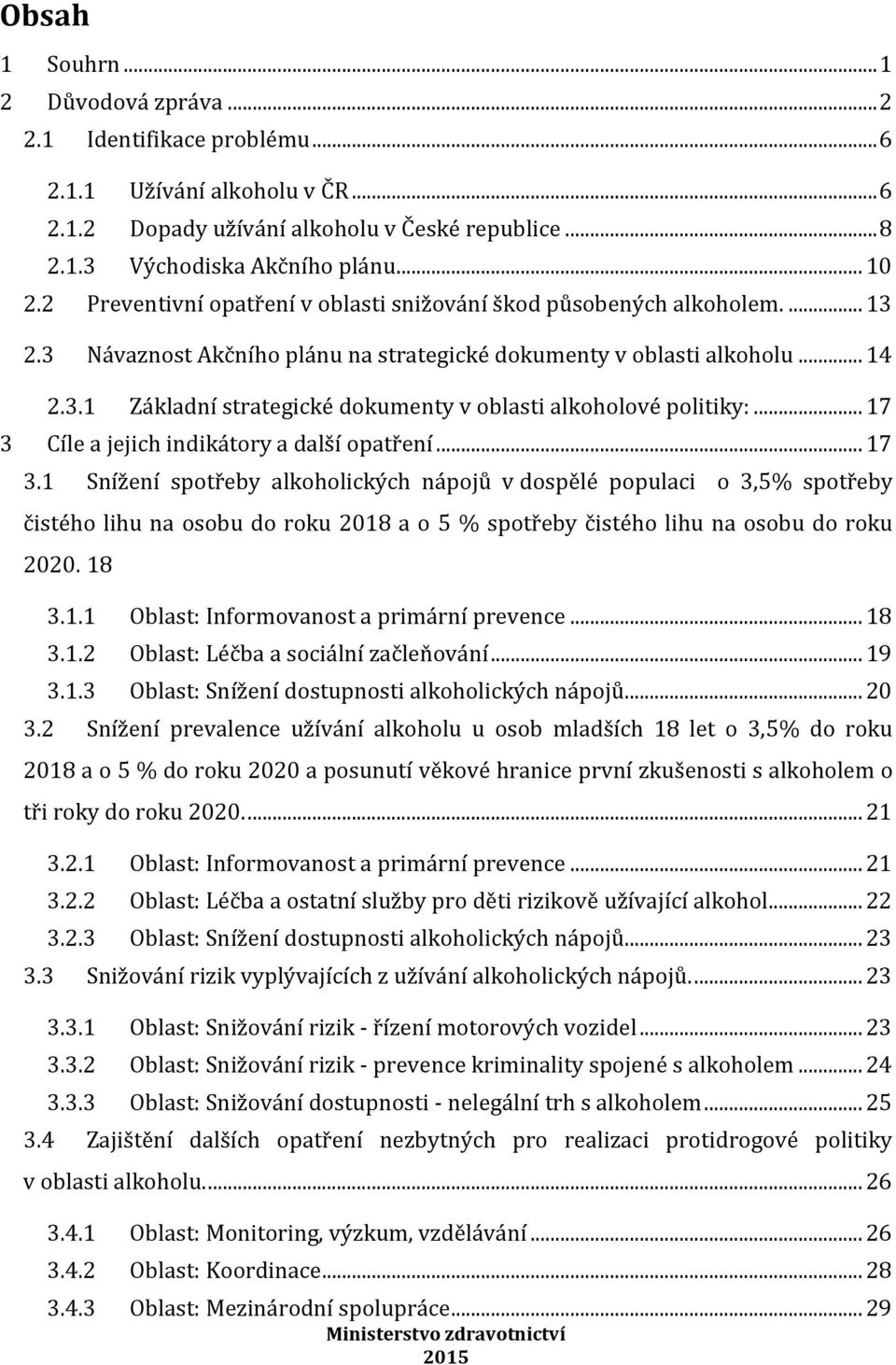 .. 17 3 Cíle a jejich indikátory a další opatření... 17 3.1 Snížení spotřeby alkoholických nápojů v dospělé populaci o 3,5% spotřeby čistého lihu na osobu do roku 2018 a o 5 % spotřeby čistého lihu na osobu do roku 2020.