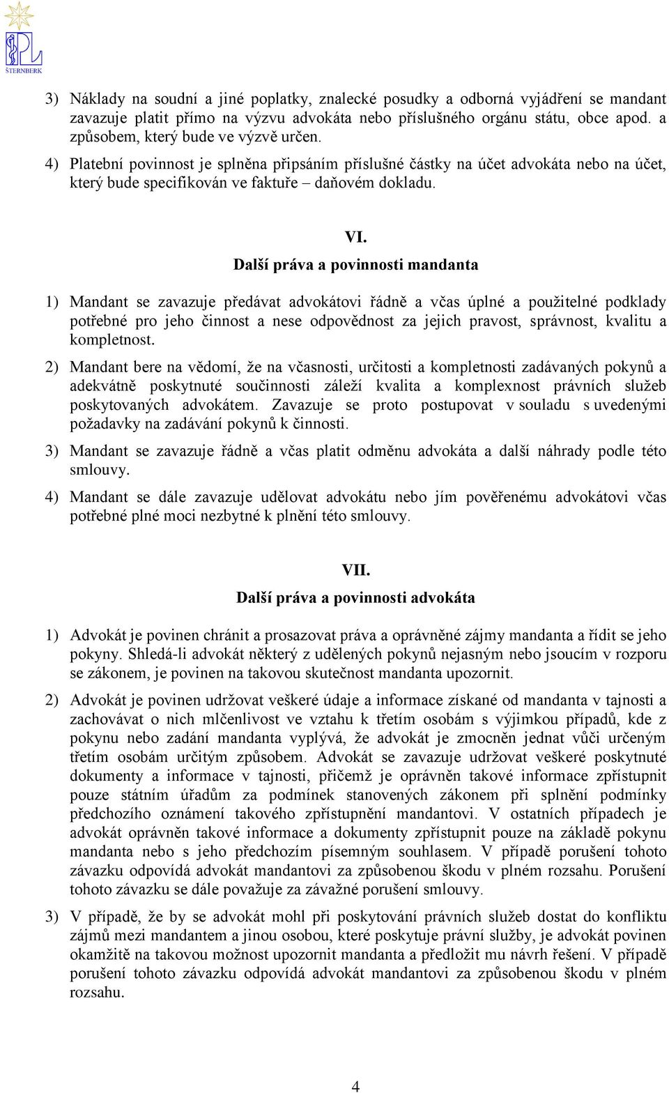 Další práva a povinnosti mandanta 1) Mandant se zavazuje předávat advokátovi řádně a včas úplné a použitelné podklady potřebné pro jeho činnost a nese odpovědnost za jejich pravost, správnost,