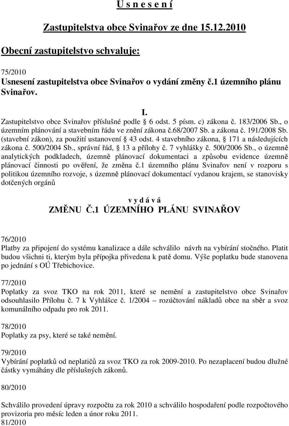 (stavební zákon), za použití ustanovení 43 odst. 4 stavebního zákona, 171 a následujících zákona č. 500/2004 Sb., správní řád, 13 a přílohy č. 7 vyhlášky č. 500/2006 Sb.