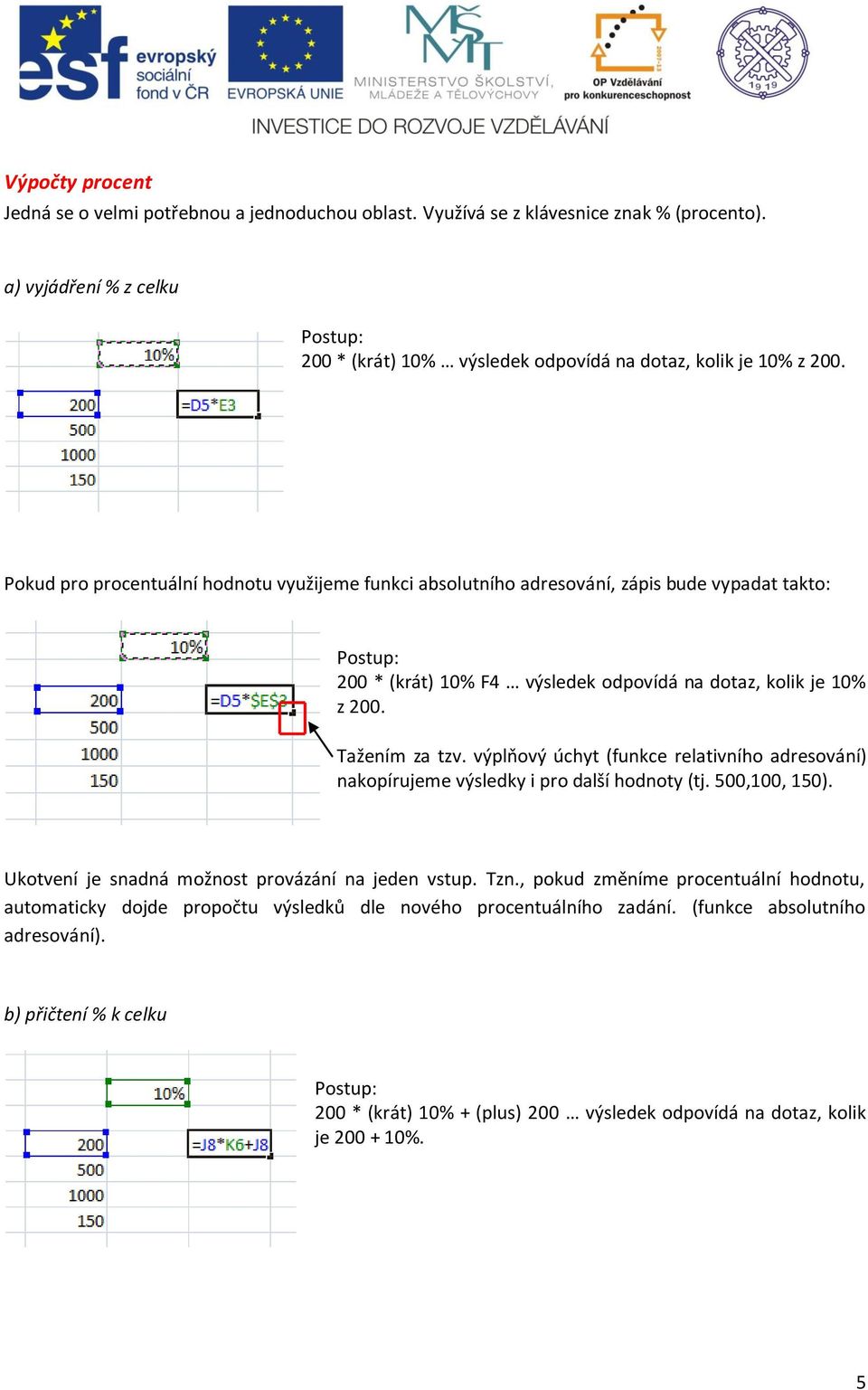Pokud pro procentuální hodnotu využijeme funkci absolutního adresování, zápis bude vypadat takto: Postup: 200 * (krát) 10% F4 výsledek odpovídá na dotaz, kolik je 10% z 200. Tažením za tzv.