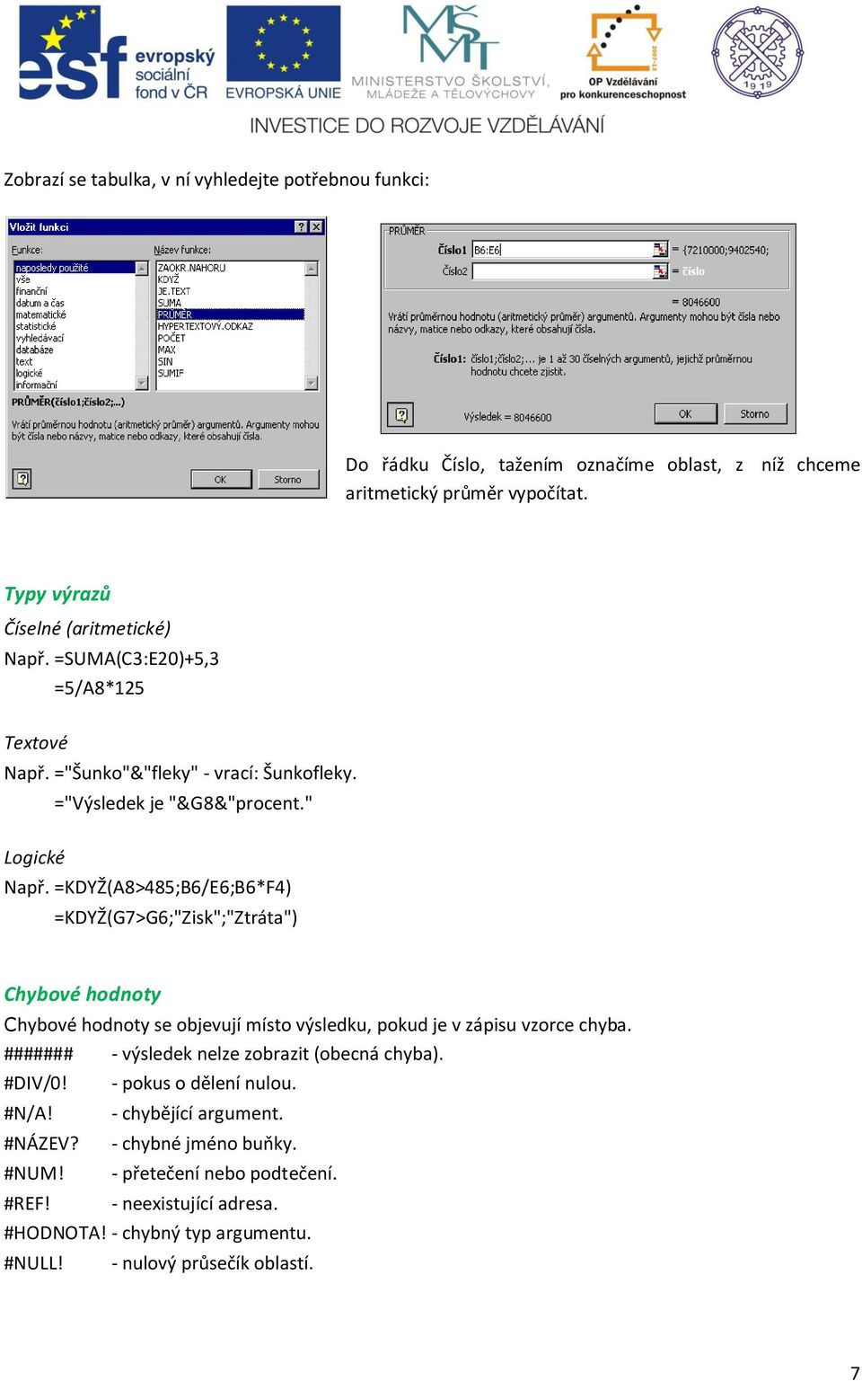 =KDYŽ(A8>485;B6/E6;B6*F4) =KDYŽ(G7>G6;"Zisk";"Ztráta") Chybové hodnoty Chybové hodnoty se objevují místo výsledku, pokud je v zápisu vzorce chyba.