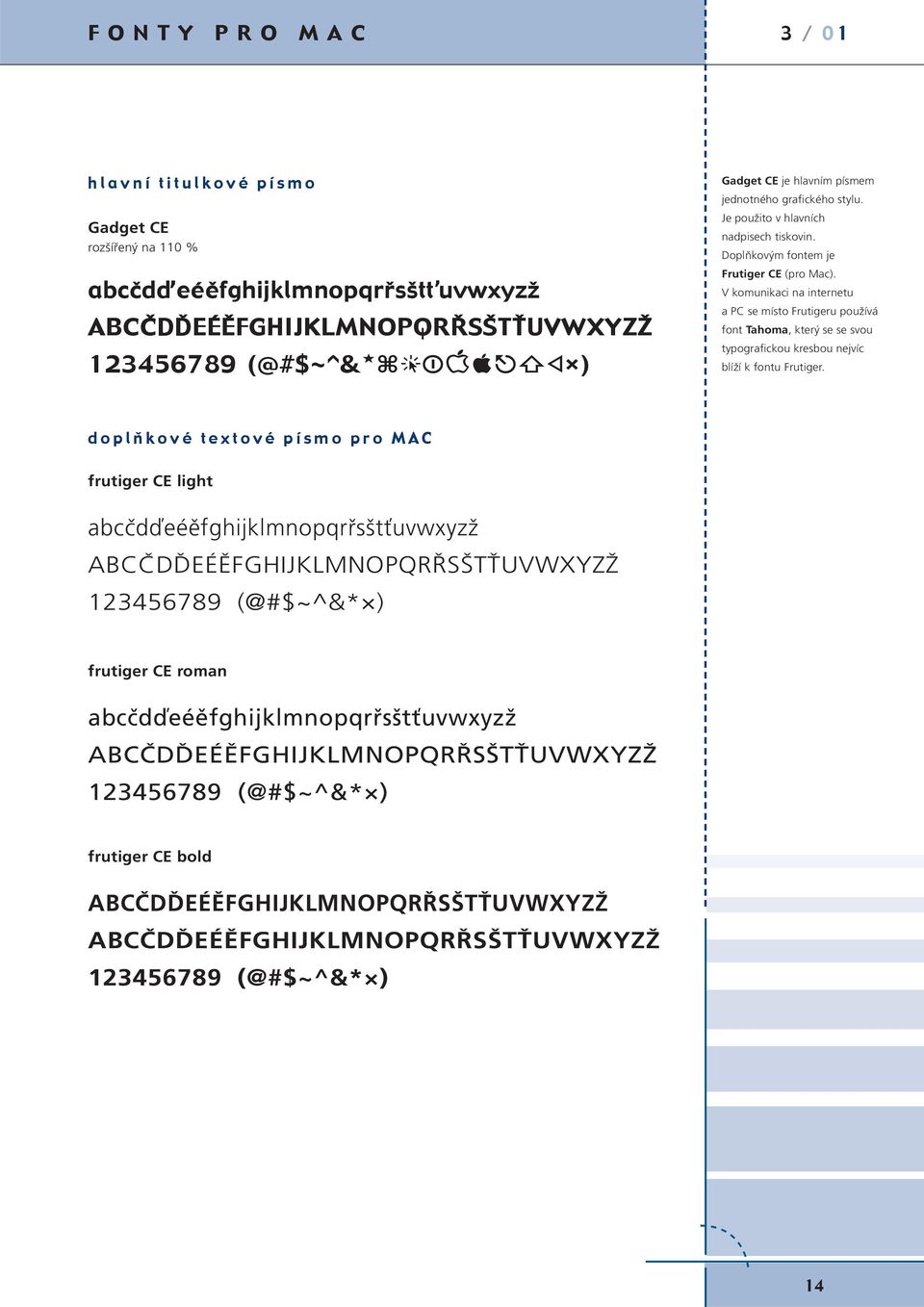 V komunikaci na internetu a PC se místo Frutigeru používá font Tahoma, který se se svou typografickou kresbou nejvíc blíží k fontu Frutiger.