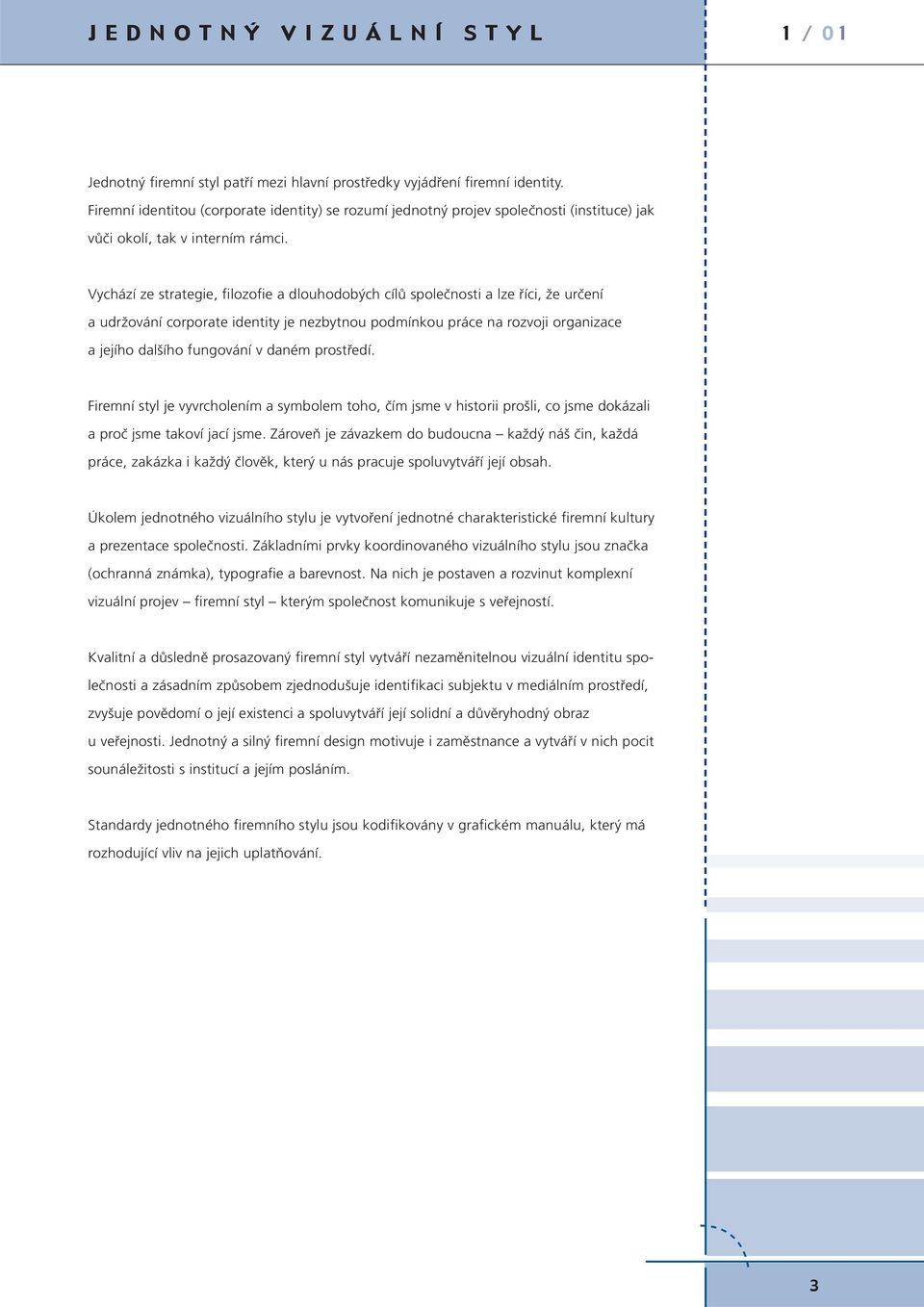 Vychází ze strategie, filozofie a dlouhodobých cílů společnosti a lze říci, že určení a udržování corporate identity je nezbytnou podmínkou práce na rozvoji organizace a jejího dalšího fungování v