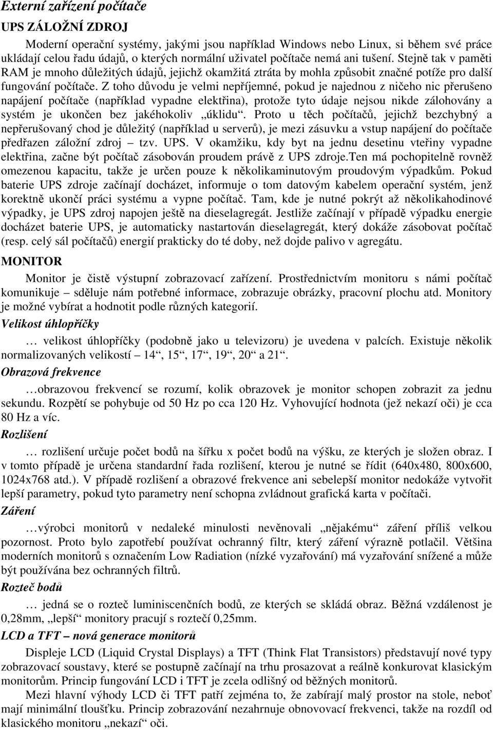 Z toho důvodu je velmi nepříjemné, pokud je najednou z ničeho nic přerušeno napájení počítače (například vypadne elektřina), protože tyto údaje nejsou nikde zálohovány a systém je ukončen bez