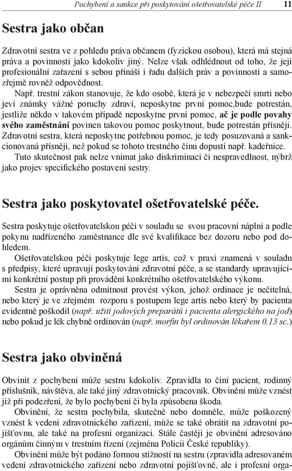 trestní zákon stanovuje, že kdo osobě, která je v nebezpečí smrti nebo jeví známky vážné poruchy zdraví, neposkytne první pomoc,bude potrestán, jestliže někdo v takovém případě neposkytne první