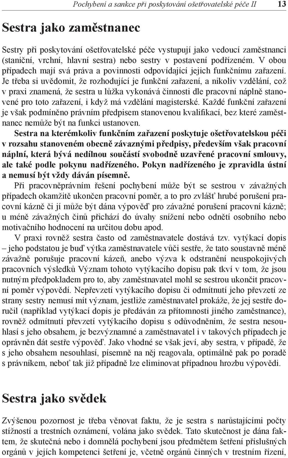 Je třeba si uvědomit, že rozhodující je funkční zařazení, a nikoliv vzdělání, což v praxi znamená, že sestra u lůžka vykonává činnosti dle pracovní náplně stanovené pro toto zařazení, i když má