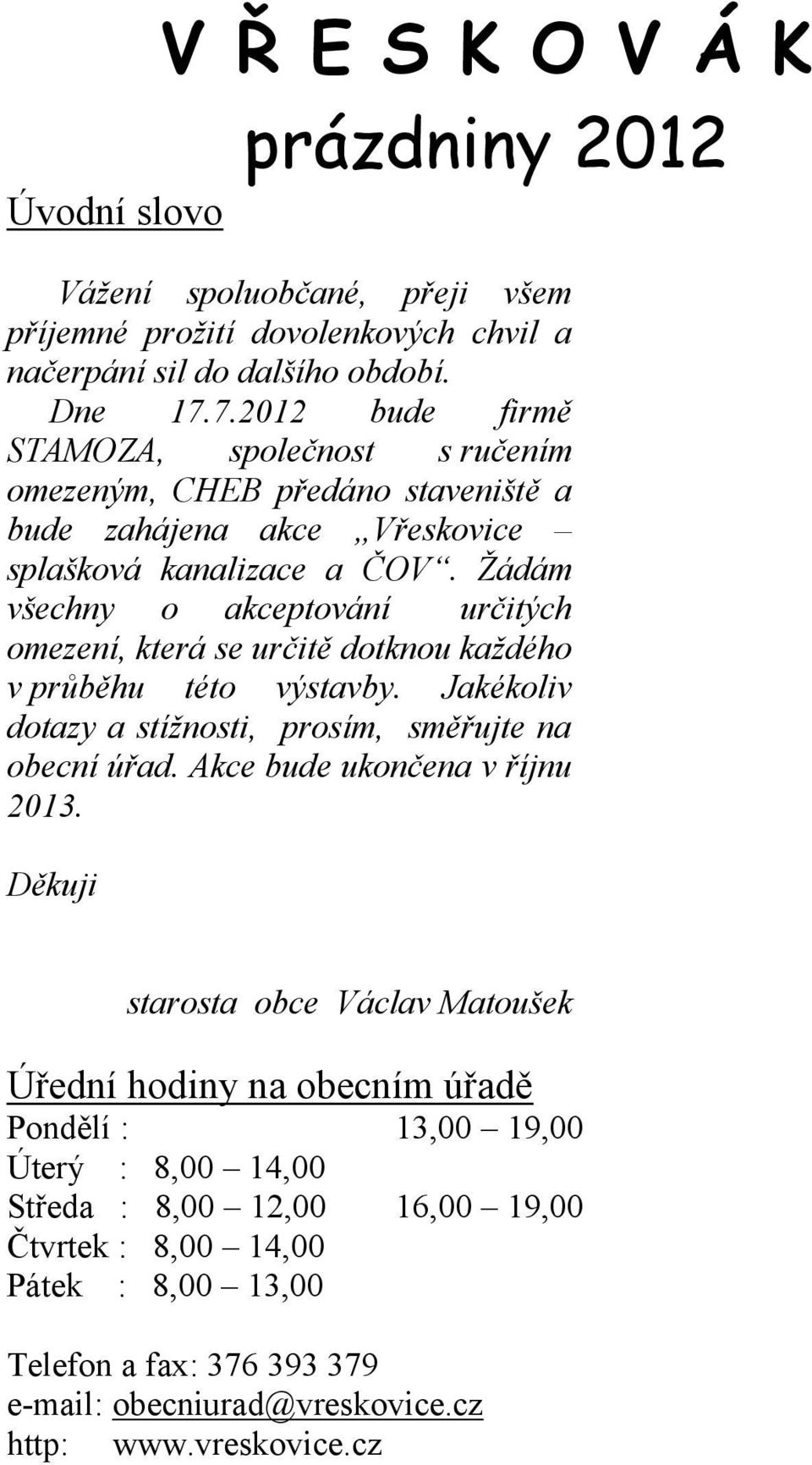 Žádám všechny o akceptování určitých omezení, která se určitě dotknou každého v průběhu této výstavby. Jakékoliv dotazy a stížnosti, prosím, směřujte na obecní úřad.