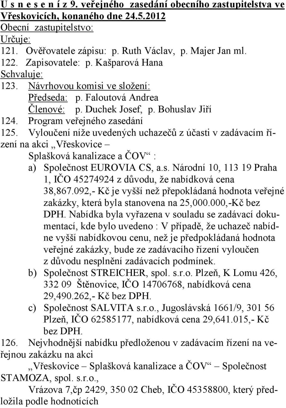 Vyloučení níže uvedených uchazečů z účasti v zadávacím řízení na akci Vřeskovice Splašková kanalizace a ČOV : a) Společnost EUROVIA CS, a.s. Národní 10, 113 19 Praha 1, IČO 45274924 z důvodu, že nabídková cena 38,867.