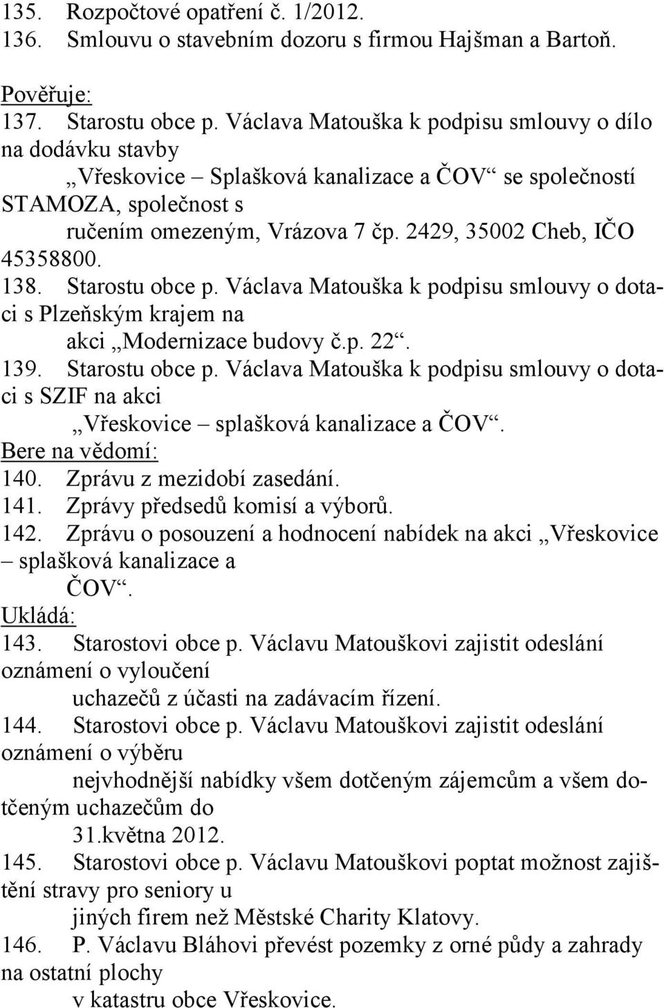 138. Starostu obce p. Václava Matouška k podpisu smlouvy o dotaci s Plzeňským krajem na akci Modernizace budovy č.p. 22. 139. Starostu obce p. Václava Matouška k podpisu smlouvy o dotaci s SZIF na akci Vřeskovice splašková kanalizace a ČOV.