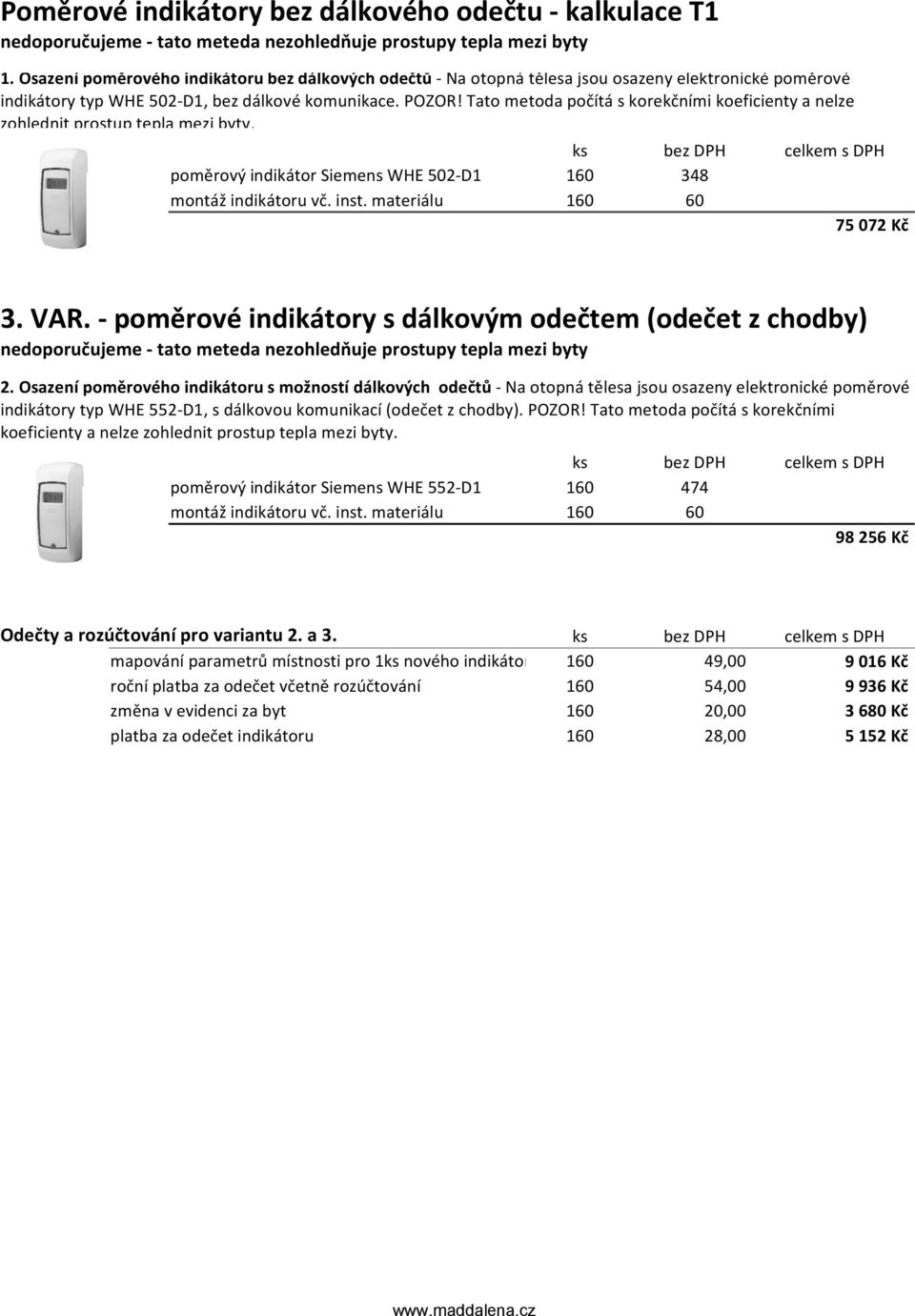 Tato metoda počítá s korekčními koeficienty a nelze zohlednit prostup tepla mezi byty. ks bez DPH celkem s DPH poměrový indikátor Siemens WHE 502-D1 160 348 montáž indikátoru vč. inst.