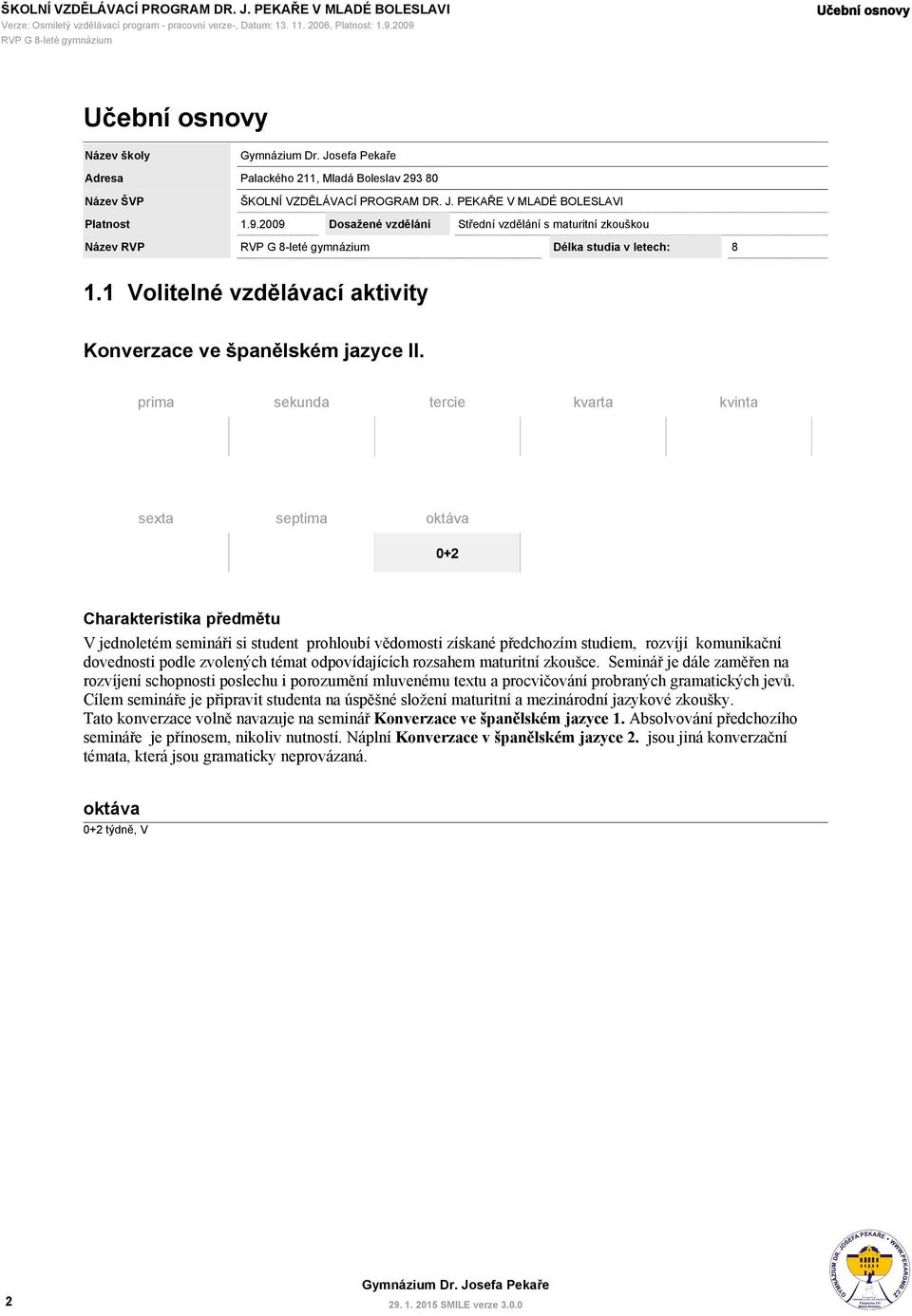 1 Volitelné vzdělávací aktivity prima sekunda tercie kvarta kvinta sexta septima 0+2 Charakteristika předmětu V jednoletém semináři si student prohloubí vědomosti získané předchozím studiem, rozvíjí