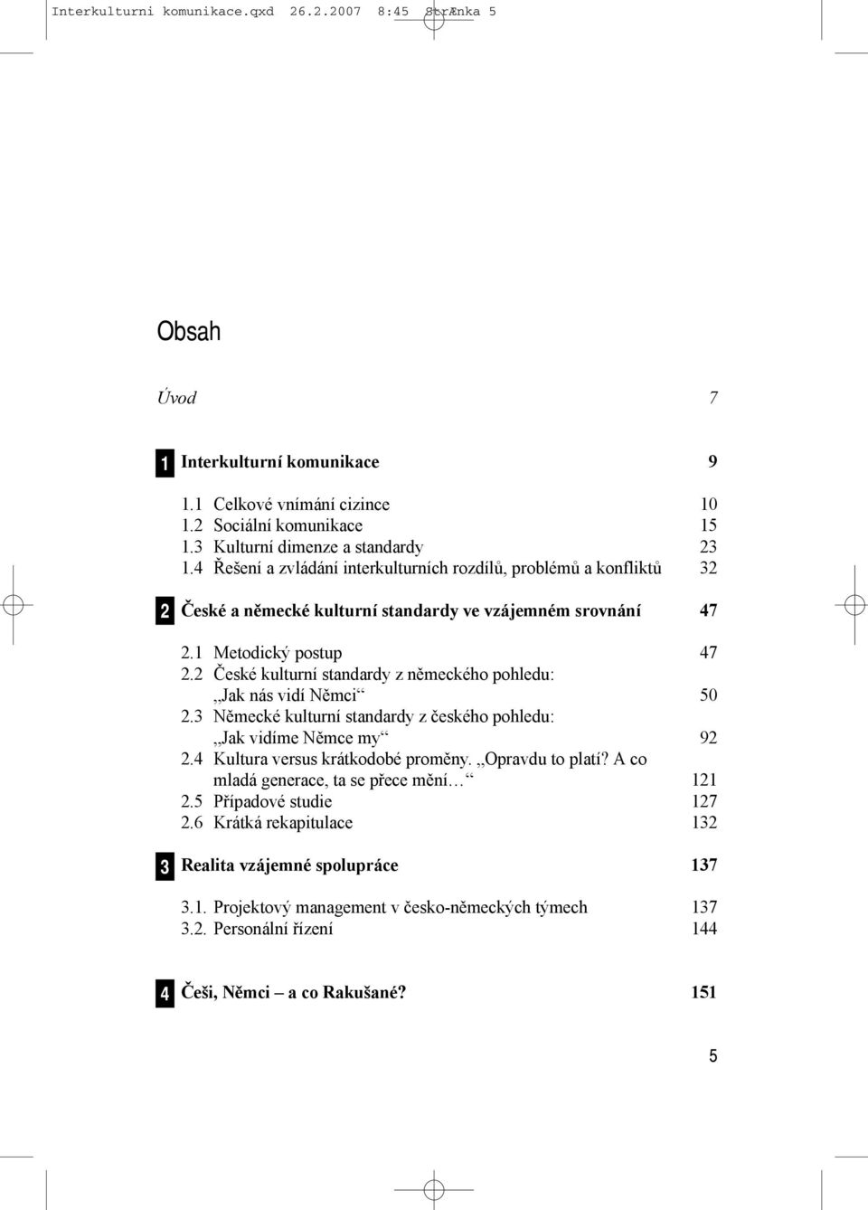 2 České kulturní standardy z německého pohledu: Jak nás vidí Němci 50 2.3 Německé kulturní standardy z českého pohledu: Jak vidíme Němce my 92 2.4 Kultura versus krátkodobé proměny. Opravdu to platí?