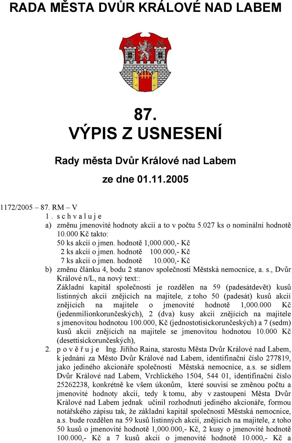 s., Dvůr Králové n/l, na nový text:: Základní kapitál společnosti je rozdělen na 59 (padesátdevět) kusů listinných akcií znějících na majitele, z toho 50 (padesát) kusů akcií znějících na majitele o