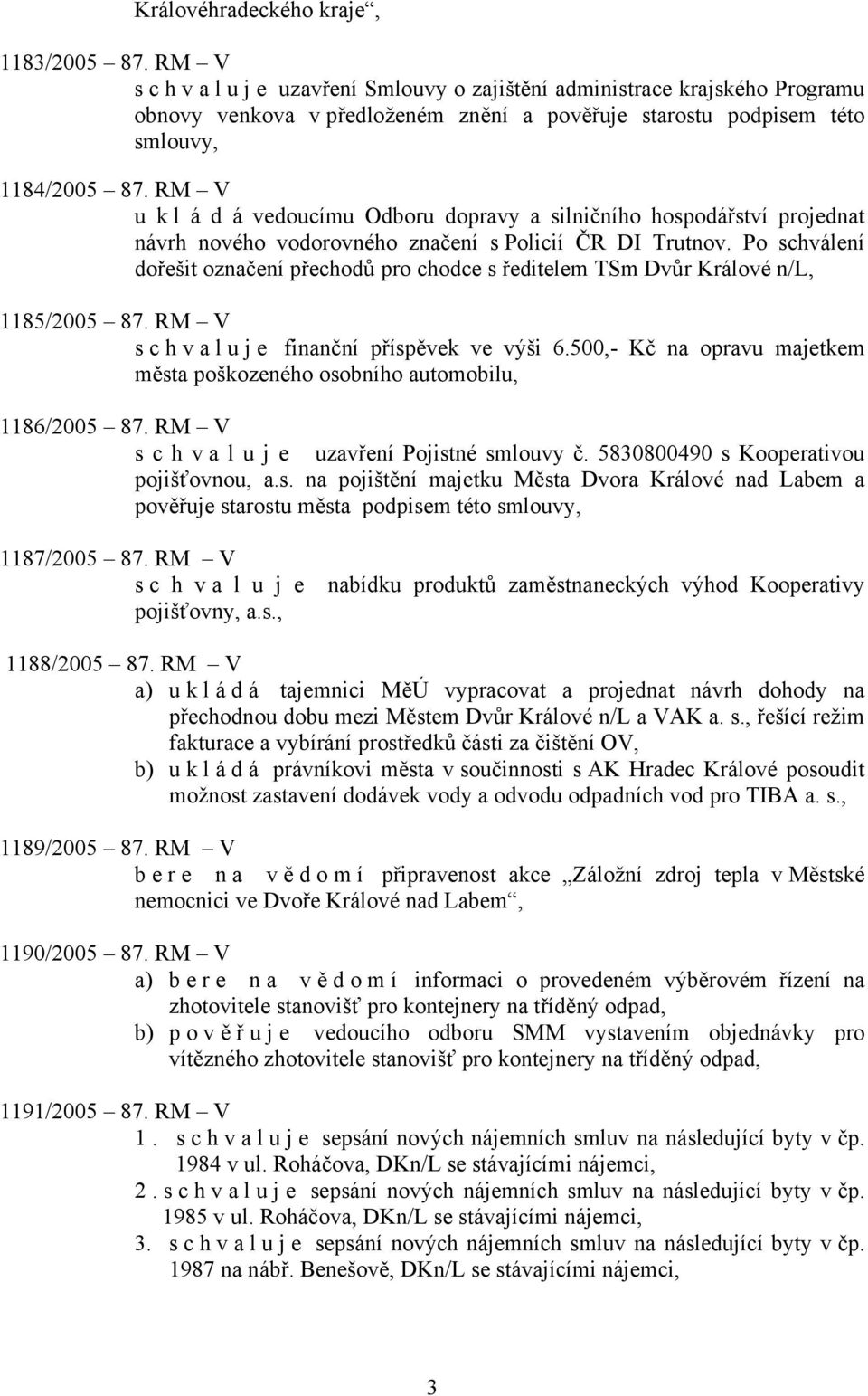 RM V u k l á d á vedoucímu Odboru dopravy a silničního hospodářství projednat návrh nového vodorovného značení s Policií ČR DI Trutnov.