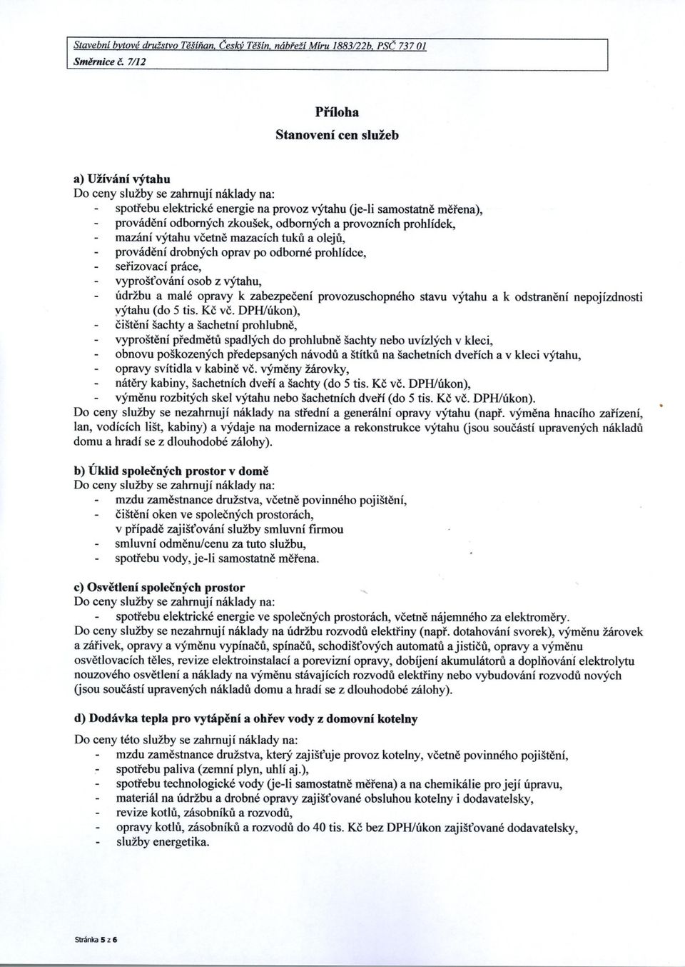 odborných a provozních prohlídek, mazání výtahu vcetne mazacích tuku a oleju, provádení drobných oprav po odborné prohlídce, serizovací práce, vyproštování osob z výtahu, údržbu a malé opravy k