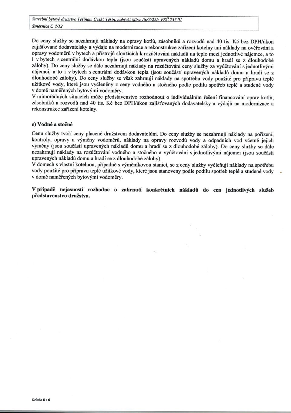 teplo mezi jednotlivé nájemce, a to i v bytech s centrální dodávkou tepla (jsou soucástí upravených nákladu domu a hradí se z dlouhodobé zálohy).